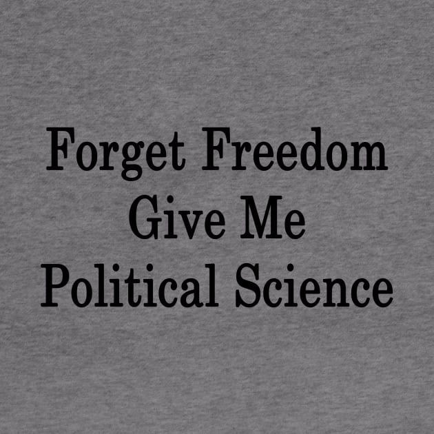 Forget Freedom Give Me Political Science by supernova23